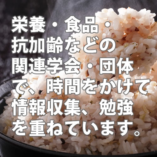 栄養・食品・抗加齢などの関連学会・団体で、時間をかけて情報収集、勉強を重ねています。