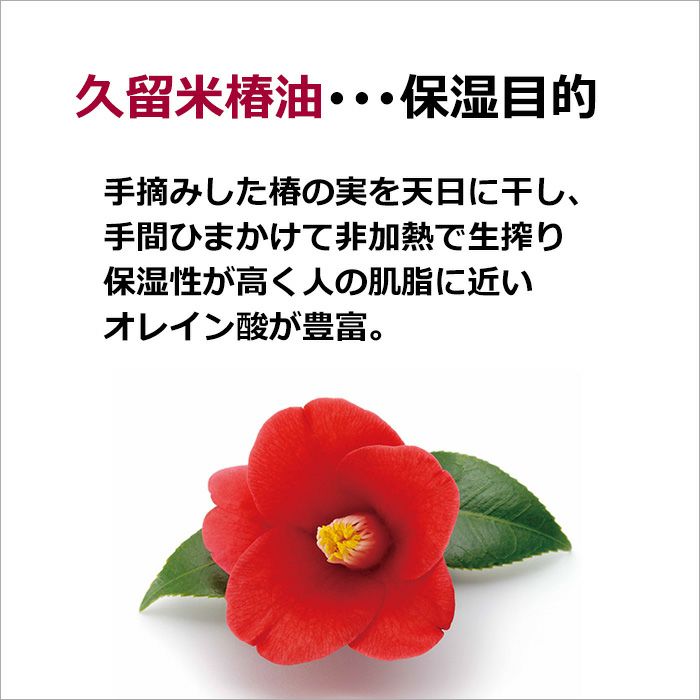 久留米椿油　･･･保湿目的  手摘みした椿の実を天日に干し、手間ひまかけて非加熱で生搾り 保湿性が高く人の肌脂に近いオレイン酸が豊富。