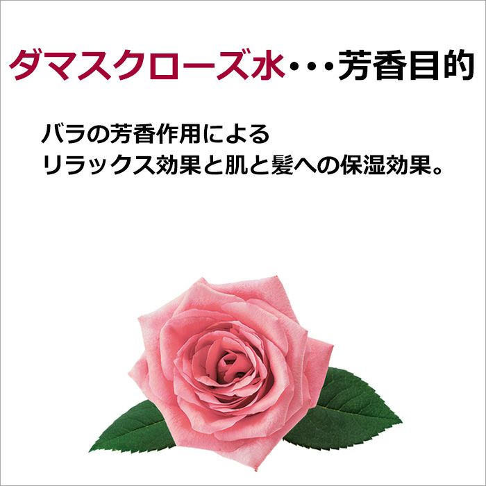 ダマスクローズ水　･･･芳香目的  バラの芳香作用によるリラックス効果と肌と髪への保湿効果。