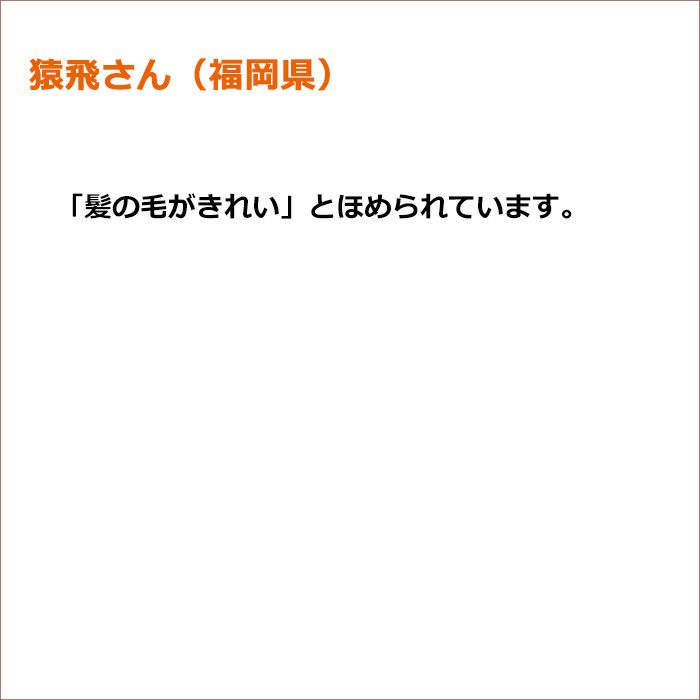 猿飛さん（福岡県） 「髪の毛がきれい」とほめられています。