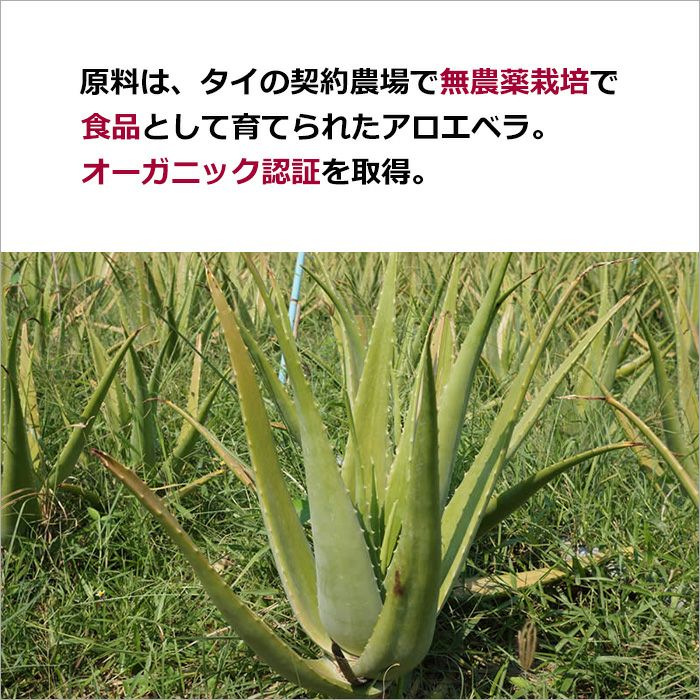 原料は、タイの契約農場で無農薬栽培で食品として育てられたアロエベラ。 オーガニック認証を取得。