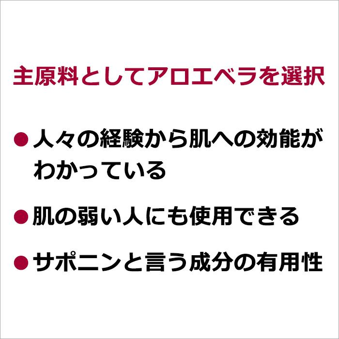 主原料としてアロエベラを選択   ・人々の経験から肌への効能がわかっている  ・肌の弱い人にも使用できる  ・サポニンと言う成分の有用性