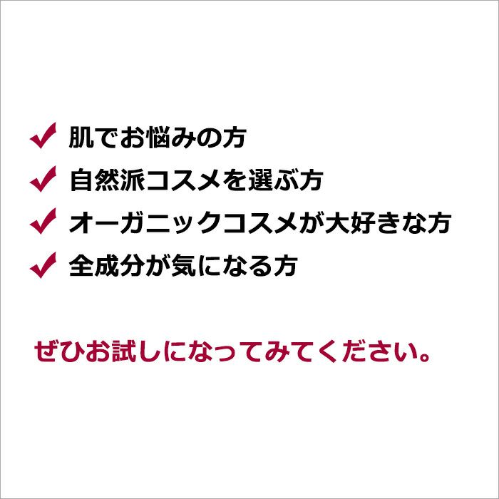 ・肌でお悩みの方 ・自然派コスメを選ぶ方 ・オーガニックコスメが大好きな方 ・全成分が気になる方   ぜひお試しになってみてください。