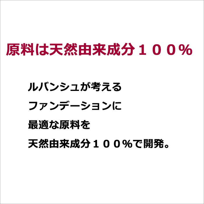 原料は天然由来成分１００％　　  ルバンシュが考えるファンデーションに最適な原料を  天然由来成分１００％で開発。