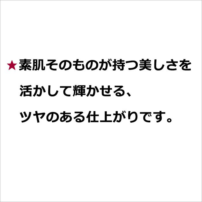 ★素肌そのものが持つ美しさを活かして輝かせる、ツヤのある仕上がりです。