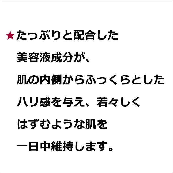 ★たっぷりと配合した美容液成分が、肌の内側からふっくらとしたハリ感を与え、若々しくはずむような肌を一日中維持します。