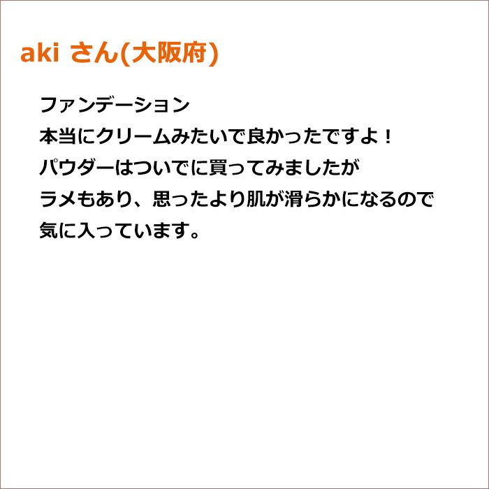 aki さん(大阪府)  ファンデーション 本当にクリームみたいで良かったですよ！