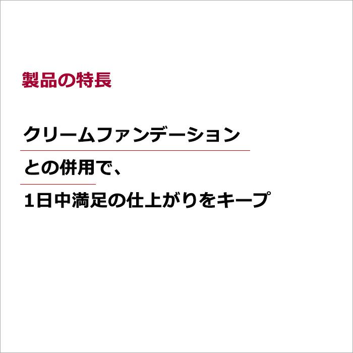 製品の特長  クリームファンデーションとの併用で、1日中満足の仕上がりをキープ