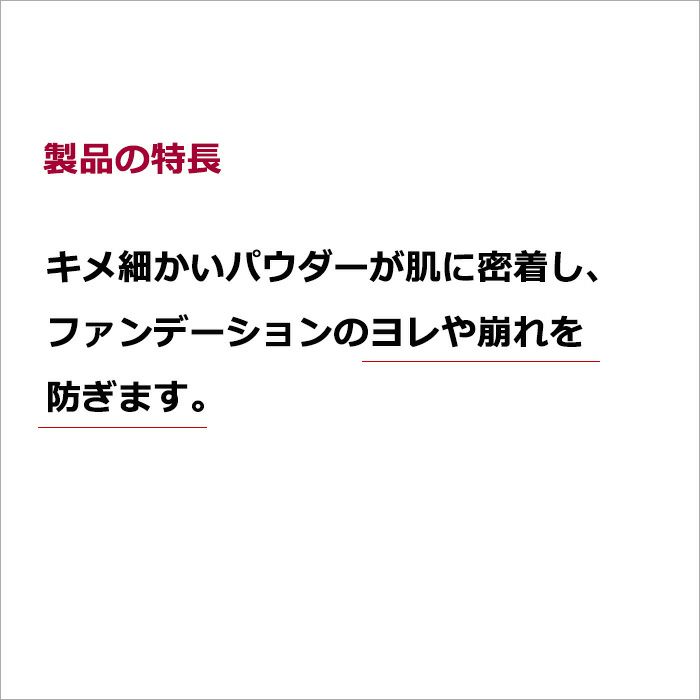 製品の特長  キメ細かいパウダーが肌に密着し、ファンデーションのヨレや崩れを防ぎます。