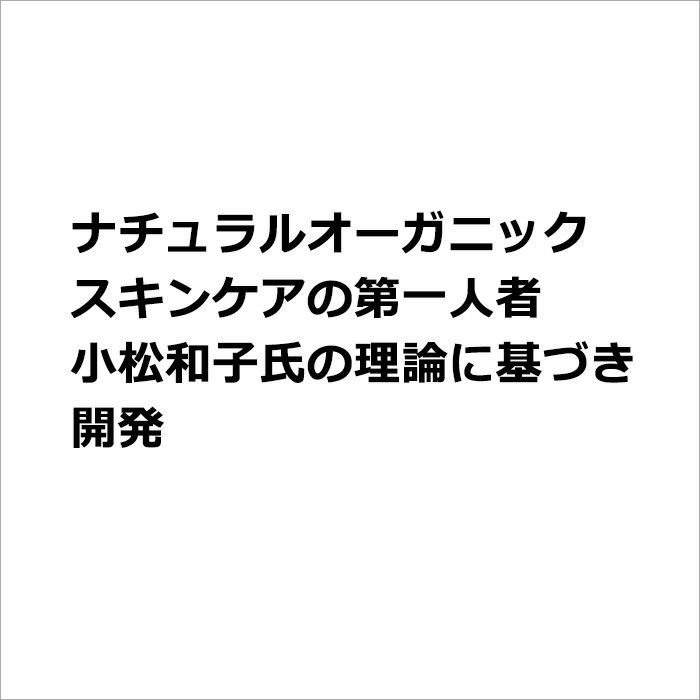 ナチュラルオーガニックスキンケアの第一人者小松和子氏の理論に基づき開発