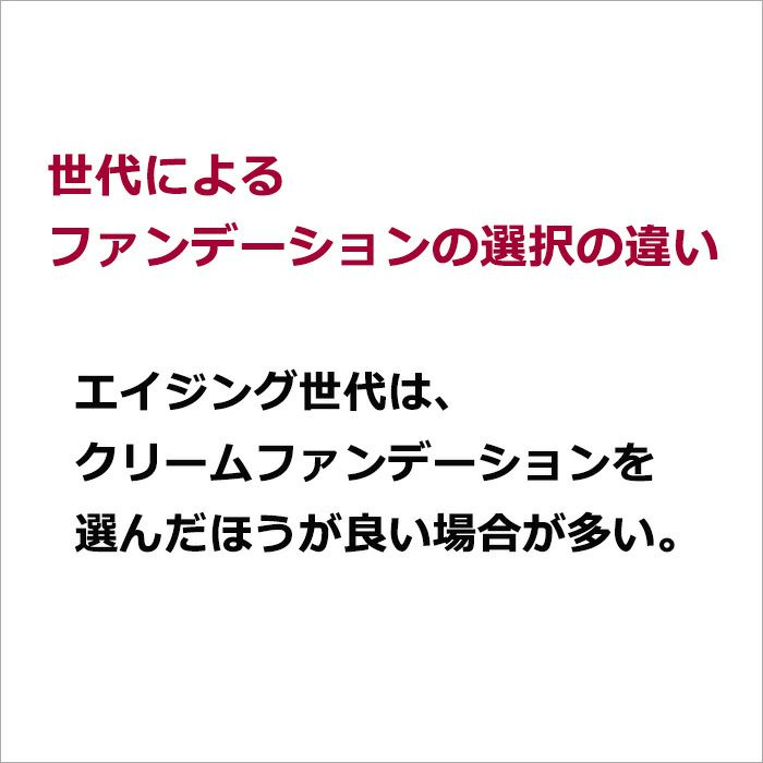 世代によるファンデーションの選択の違い エイジング世代は、クリームファンデーションを選んだほうが良い場合が多い