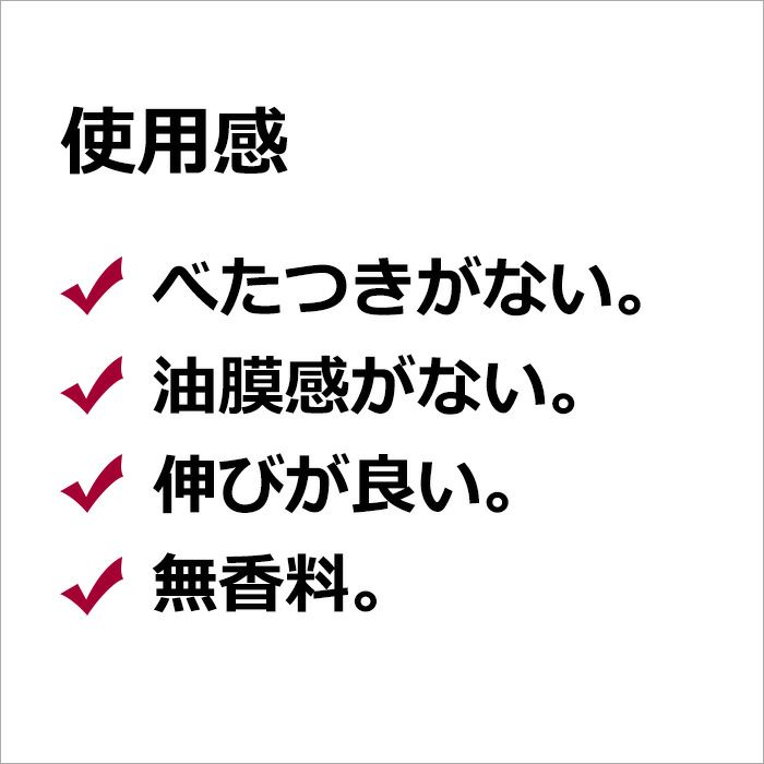 使用感  べたつきがない。 油膜感がない。 伸びが良い。 無香料。