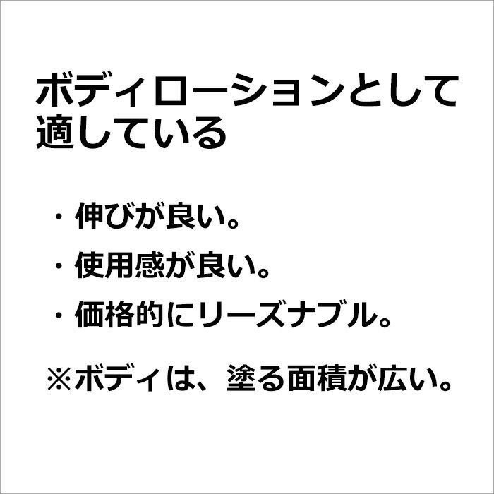 ボディローションとして適している  ・伸びが良い。  ・使用感が良い。  ・価格的にリーズナブル。  ※ボディは、塗る面積が広い。