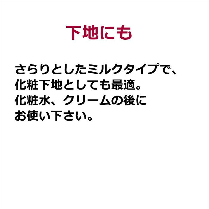 下地にも  さらりとしたミルクタイプで、化粧下地としても最適。 化粧水、クリームの後にお使い下さい。